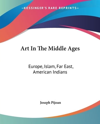 Art In The Middle Ages: Europe, Islam, Far East, American Indians by Pijoan, Joseph