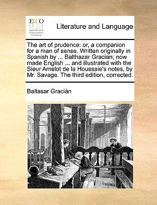 The Art of Prudence: Or, a Companion for a Man of Sense. Written Originally in Spanish by ... Balthazar Gracian; Now Made English ... and I by Gracin, Baltasar