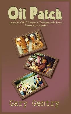 Oil Patch: Living in Oil Company Compounds from Desert to Jungle by Gentry, Gary