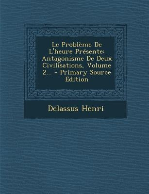 Le Problème De L'heure Présente: Antagonisme De Deux Civilisations, Volume 2... by Henri, Delassus