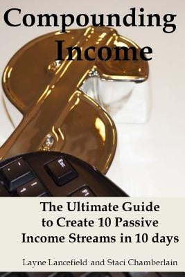 Compounding Income: The Ultimate Guide to Create 10 Passive Income Streams in 10 days by Chamberlain, Staci