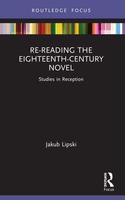 Re-Reading the Eighteenth-Century Novel: Studies in Reception by Lipski, Jakub