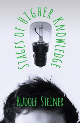 Stages of Higher Knowledge: The Authorized New Translation from the Original German Formerly Translated by the Title 'Gates of Knowledge' a Supplement by Steiner, Rudolph