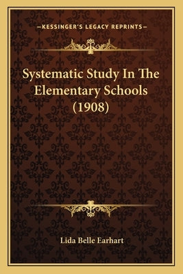 Systematic Study In The Elementary Schools (1908) by Earhart, Lida Belle