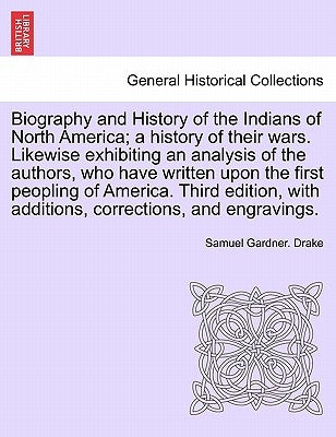 Biography and History of the Indians of North America; a history of their wars. Likewise exhibiting an analysis of the authors, who have written upon by Drake, Samuel Gardner
