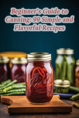 Beginner's Guide to Canning: 99 Simple and Flavorful Recipes by Sweets Yana, Spicy Street