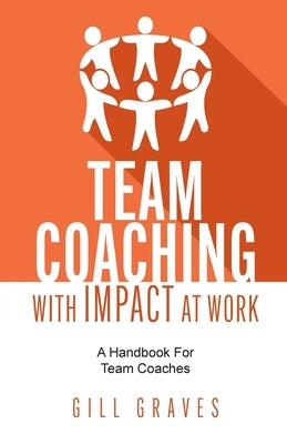 Team Coaching with Impact at Work: A Handbook for Team Coaches by Graves, Gill