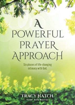 A Powerful Prayer Approach: Six phases of life-changing intimacy with God. by Hatch, Tracy
