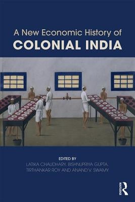 A New Economic History of Colonial India by Chaudhary, Latika