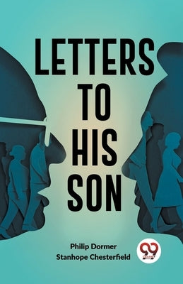 Letters To His Son by Chesterfield, Stanhope Dormer Philip