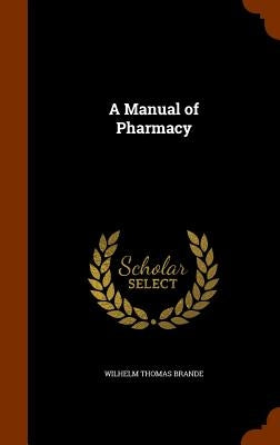 A Manual of Pharmacy by Brande, Wilhelm Thomas