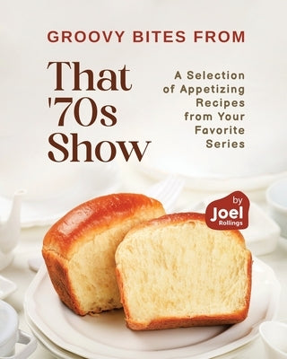 Groovy Bites from That '70s Show: A Selection of Appetizing Recipes from Your Favorite Series by Rollings, Joel