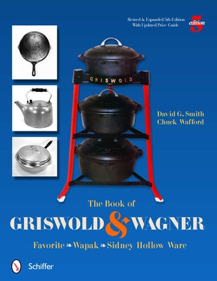 The Book of Griswold & Wagner: Favorite * Wapak * Sidney Hollow Ware by Smith, David G.