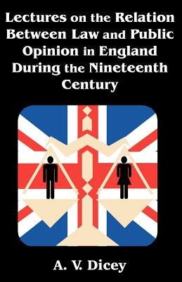 Lectures on the Relation Between Law and Public Opinion in England During the Nineteenth Century by Dicey, A. V.