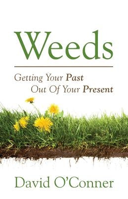 Weeds: Getting Your Past Out of Your Present by Oconner, David