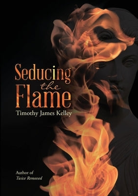 Seducing the Flame by Kelley, Timothy James