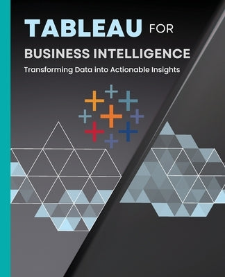 Tableau for Business Intelligence: Transforming Data into Actionable Insights by Huynh, Kiet