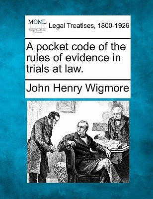 A pocket code of the rules of evidence in trials at law. by Wigmore, John Henry
