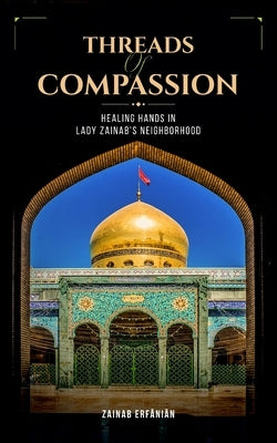 Threads of Compassion- Healing Hands in Lady Zainab's Neighborhood by Erfanian, Zainab
