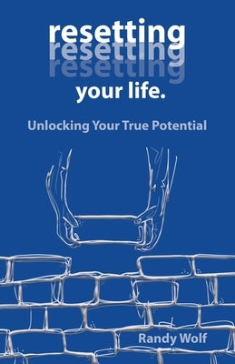 Resetting Your Life.: Unlocking Your True Potential by Wolf, Randy