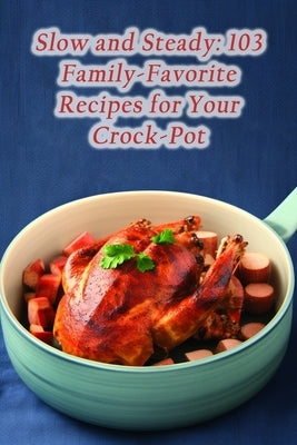 Slow and Steady: 103 Family-Favorite Recipes for Your Crock-Pot by CafÃ©, Blissful Bites Delight