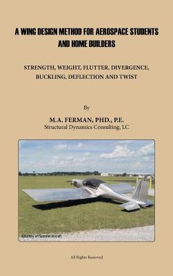 A Wing Design Method for Aerospace Students and Home Builders: Strength, Weight, Flutter, Divergence, Buckling, Deflection, and Twist by Ferman Pe, M. A.
