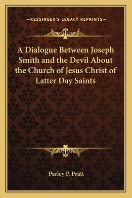 A Dialogue Between Joseph Smith and the Devil About the Church of Jesus Christ of Latter Day Saints by Pratt, Parley P.
