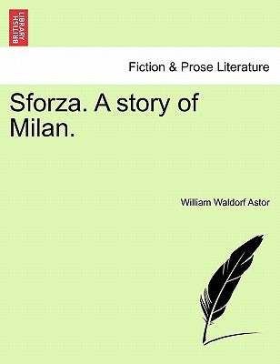 Sforza. a Story of Milan. by Astor, William Waldorf