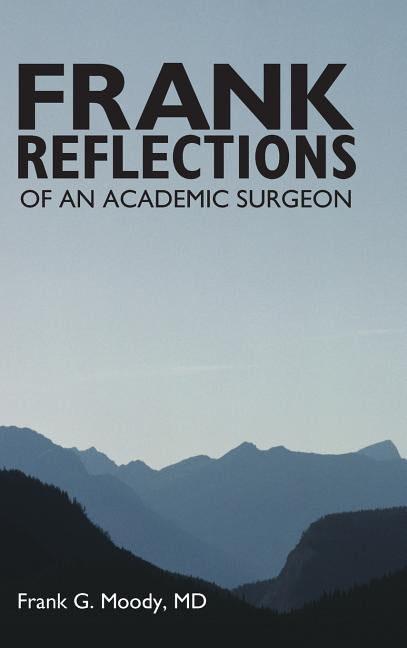 Frank Reflections: Of an Academic Surgeon by Moody, Frank G.