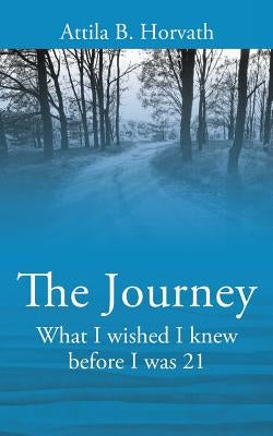The Journey: What I wished I knew before I was 21 by Horvath, Attila B.