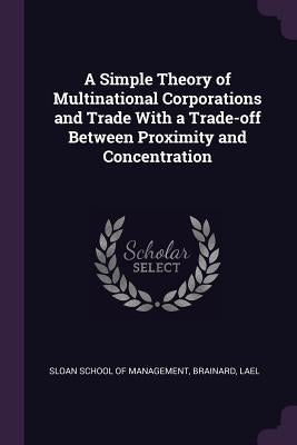 A Simple Theory of Multinational Corporations and Trade With a Trade-off Between Proximity and Concentration by Sloan School of Management