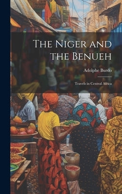 The Niger and the Benueh: Travels in Central Africa by Burdo, Adolphe