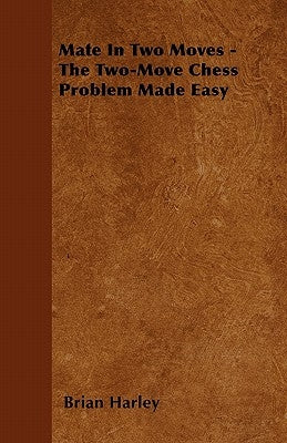 Mate In Two Moves - The Two-Move Chess Problem Made Easy by Harley, Brian