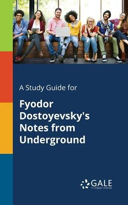 A Study Guide for Fyodor Dostoyevsky's Notes From Underground by Gale, Cengage Learning
