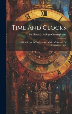 Time And Clocks: A Description Of Ancient And Modern Methods Of Measuring Time by Sir Henry Hardinge Cunynghame