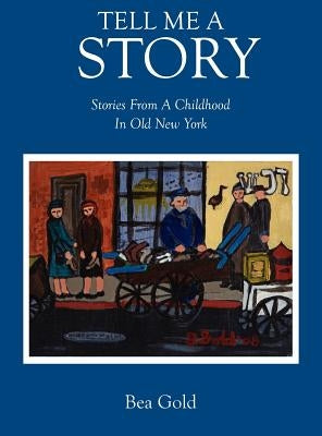 Tell Me a Story: Stories from a Childhood in Old New York by Gold, Bea