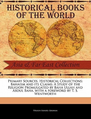 Bahaism and Its Claims: A Study of the Religion Promulgated by Baha Ullah and Abdul Baha by Graham, Wilson Samuel