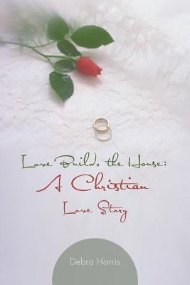 Love Builds the House: A Christian Love Story by Harris, Debra