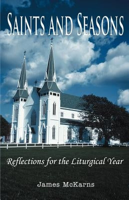 Saints and Seasons: Reflections for the Liturgical Year by McKarns, James