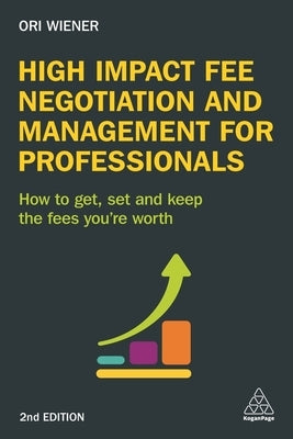 High Impact Fee Negotiation and Management for Professionals: How to Get, Set, and Keep the Fees You're Worth by Wiener, Ori