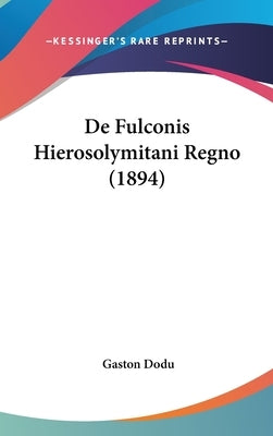 De Fulconis Hierosolymitani Regno (1894) by Dodu, Gaston