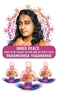 Inner Peace: How to Be Calmly Active and Actively Calm: How to Be Calmly Active and Actively Calm Paramhansa Yogananda by Paramhansa Yogananda