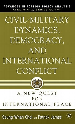 Civil-Military Dynamics, Democracy, and International Conflict: A New Quest for International Peace by James, P.