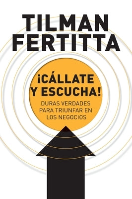 ¡Cállate Y Escucha!: Duras Verdades Para Triunfar En Los Negocios by Fertitta, Tilman