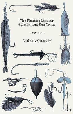 The Floating Line for Salmon and Sea-Trout by Crossley, Anthony