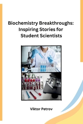 Biochemistry Breakthroughs: Inspiring Stories for Student Scientists by Viktor Petrov