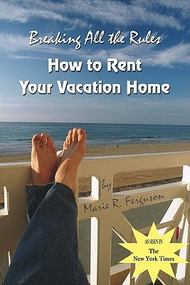 Breaking all the Rules: How to Rent Your Vacation Home: A New, Innovative Rent by Owner Tool for Preparing, Managing, Screening, Pricing, Adve by Ferguson, Marie R.