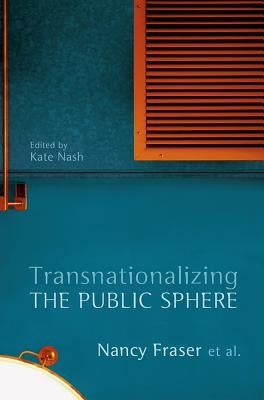 Transnationalizing the Public Sphere by Fraser, Nancy