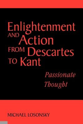Enlightenment and Action from Descartes to Kant: Passionate Thought by Losonsky, Michael