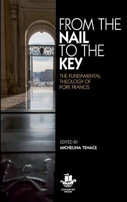 From The Nail to The Key: The Fundamental Theology of Pope Francis by Tenace, Michelina